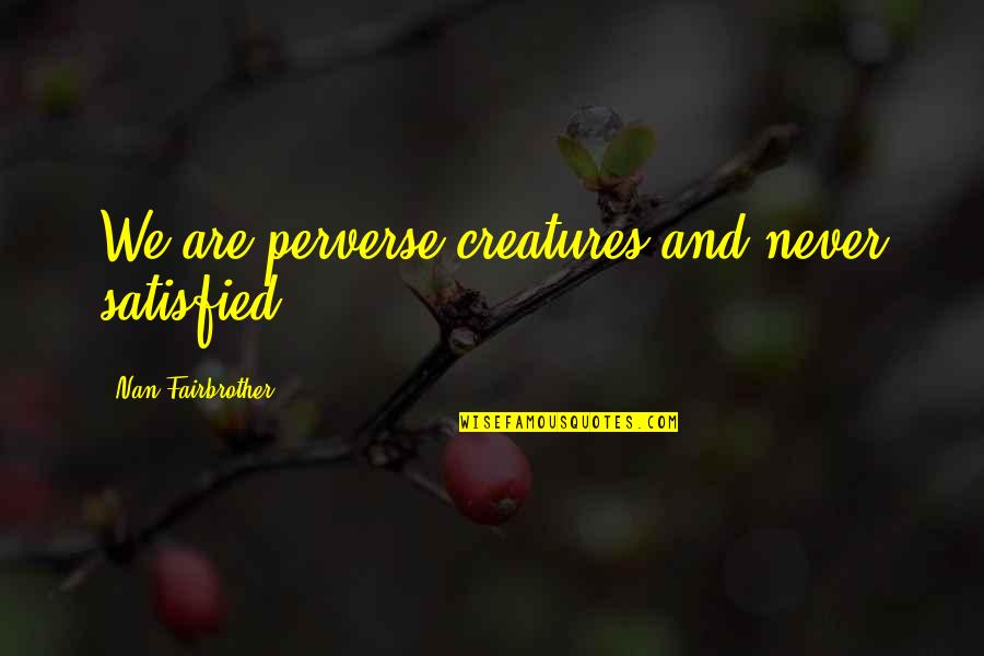 Crazy Weekends Quotes By Nan Fairbrother: We are perverse creatures and never satisfied.