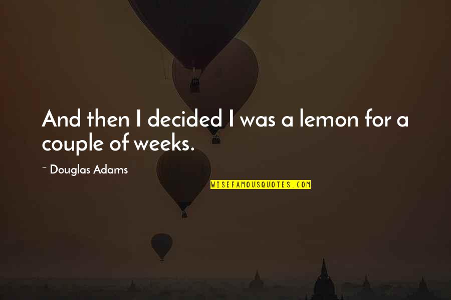 Crazy Weeks Quotes By Douglas Adams: And then I decided I was a lemon