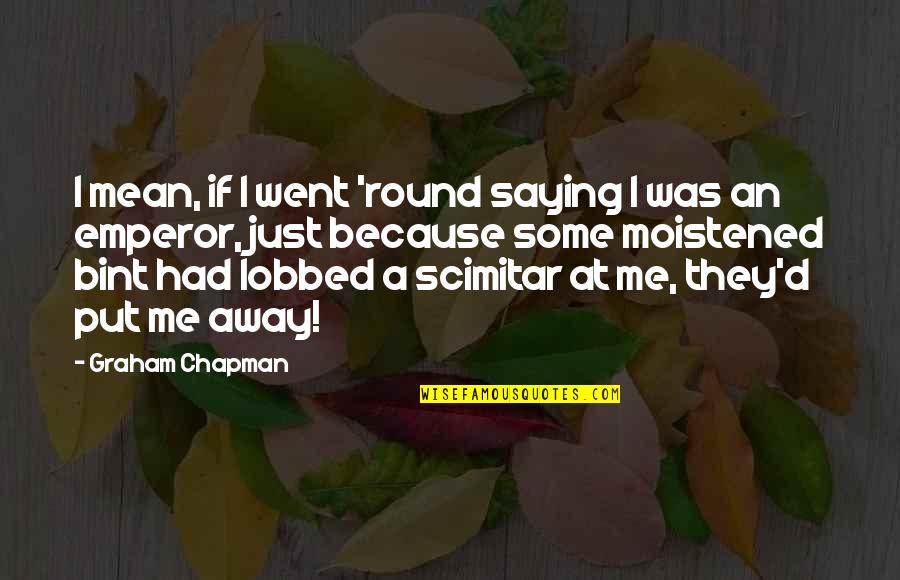 Crazy Wild And Free Quotes By Graham Chapman: I mean, if I went 'round saying I Crazy Wild And Free Quotes By Graham Chapman: I mean, if I went 'round saying I