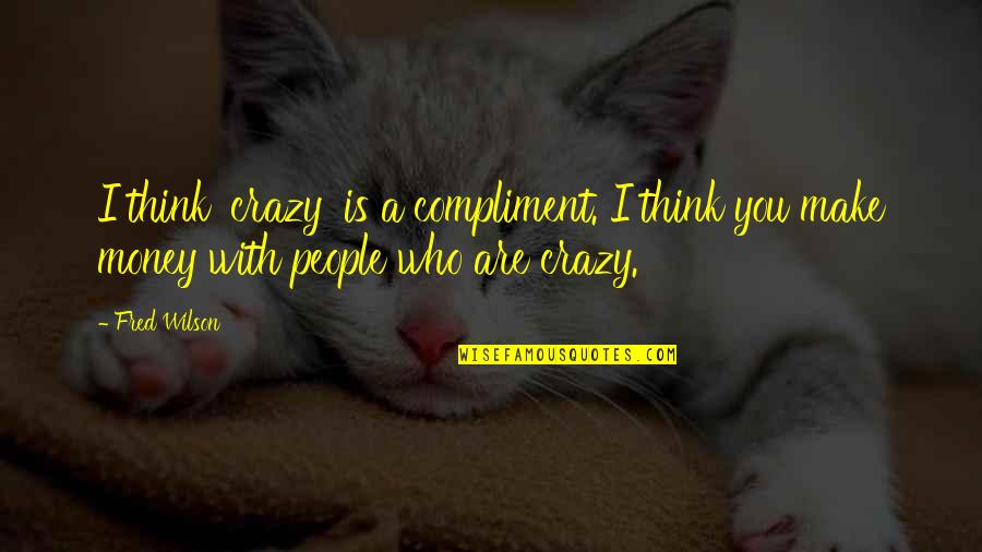 Crazy With You Quotes By Fred Wilson: I think 'crazy' is a compliment. I think