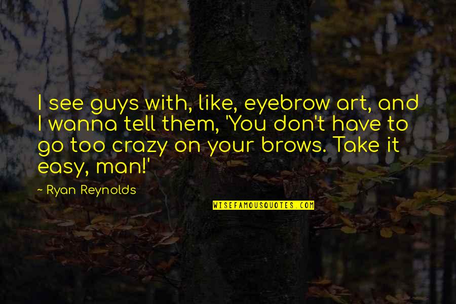 Crazy With You Quotes By Ryan Reynolds: I see guys with, like, eyebrow art, and