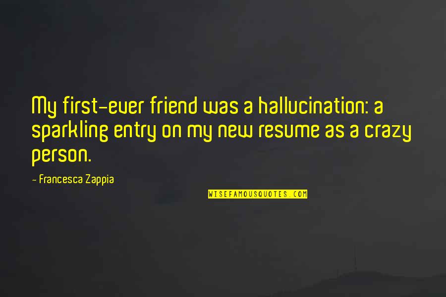 Crazy With Your Best Friend Quotes By Francesca Zappia: My first-ever friend was a hallucination: a sparkling Crazy With Your Best Friend Quotes By Francesca Zappia: My first-ever friend was a hallucination: a sparkling