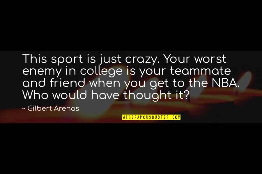 Crazy With Your Best Friend Quotes By Gilbert Arenas: This sport is just crazy. Your worst enemy