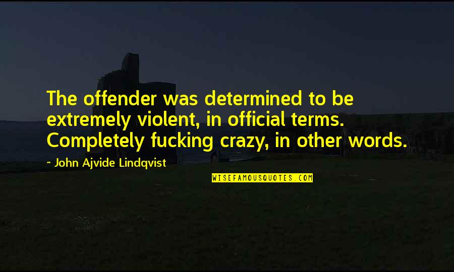 Crazy Words Quotes By John Ajvide Lindqvist: The offender was determined to be extremely violent,