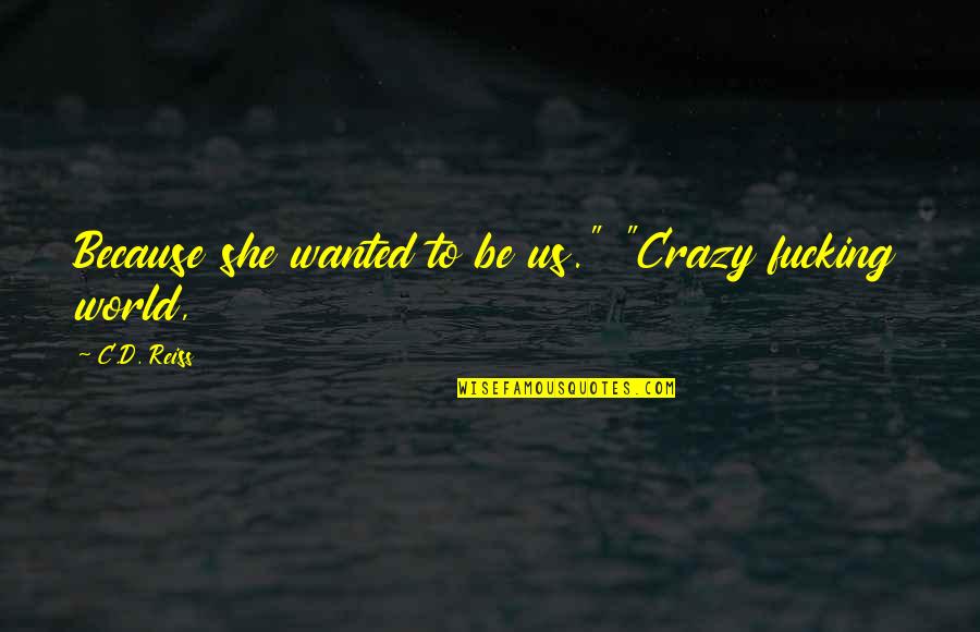Crazy World Quotes By C.D. Reiss: Because she wanted to be us." "Crazy fucking