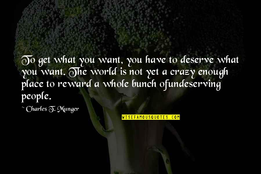 Crazy World Quotes By Charles T. Munger: To get what you want, you have to