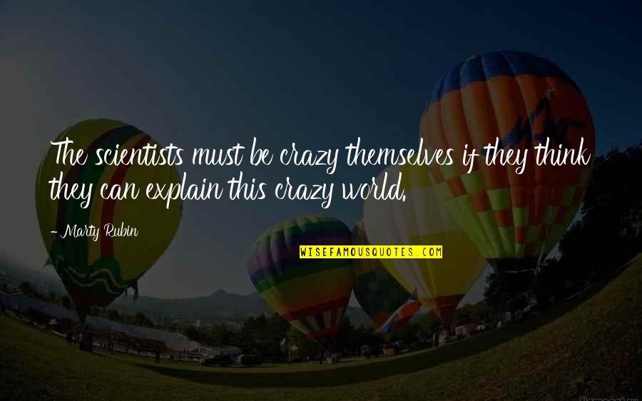 Crazy World Quotes By Marty Rubin: The scientists must be crazy themselves if they