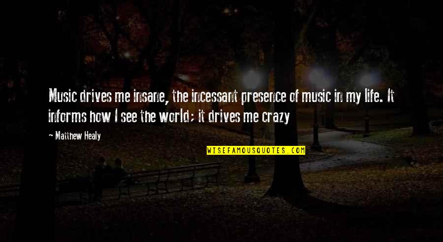 Crazy World Quotes By Matthew Healy: Music drives me insane, the incessant presence of