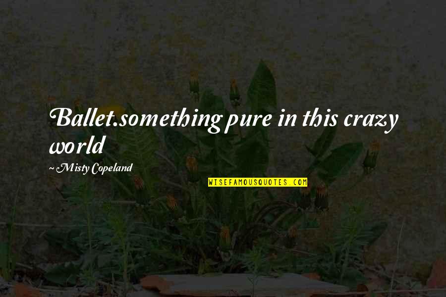 Crazy World Quotes By Misty Copeland: Ballet.something pure in this crazy world