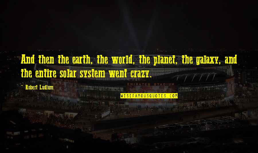 Crazy World Quotes By Robert Ludlum: And then the earth, the world, the planet,