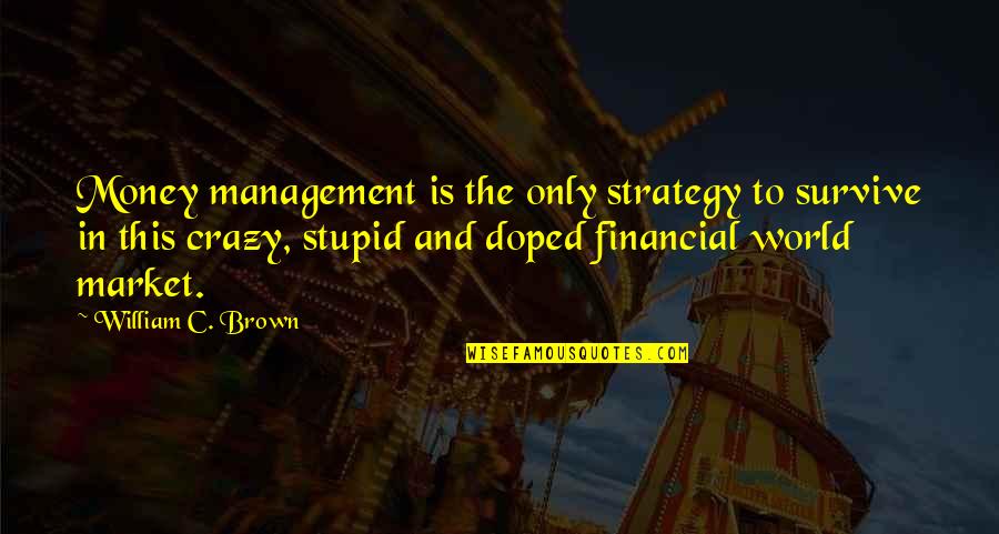 Crazy World Quotes By William C. Brown: Money management is the only strategy to survive