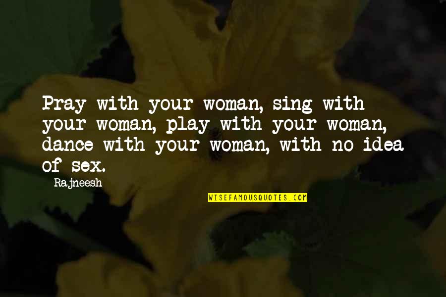 Crazyass Quotes By Rajneesh: Pray with your woman, sing with your woman,