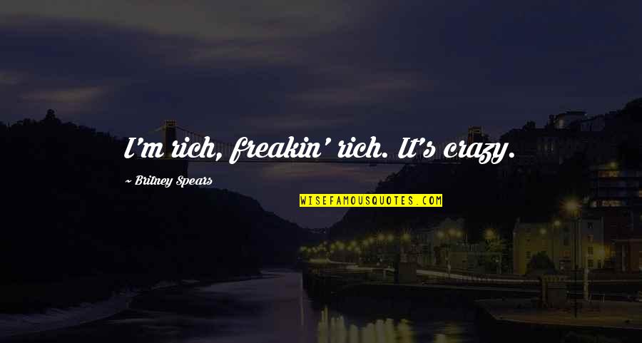 Crazy's Quotes By Britney Spears: I'm rich, freakin' rich. It's crazy.