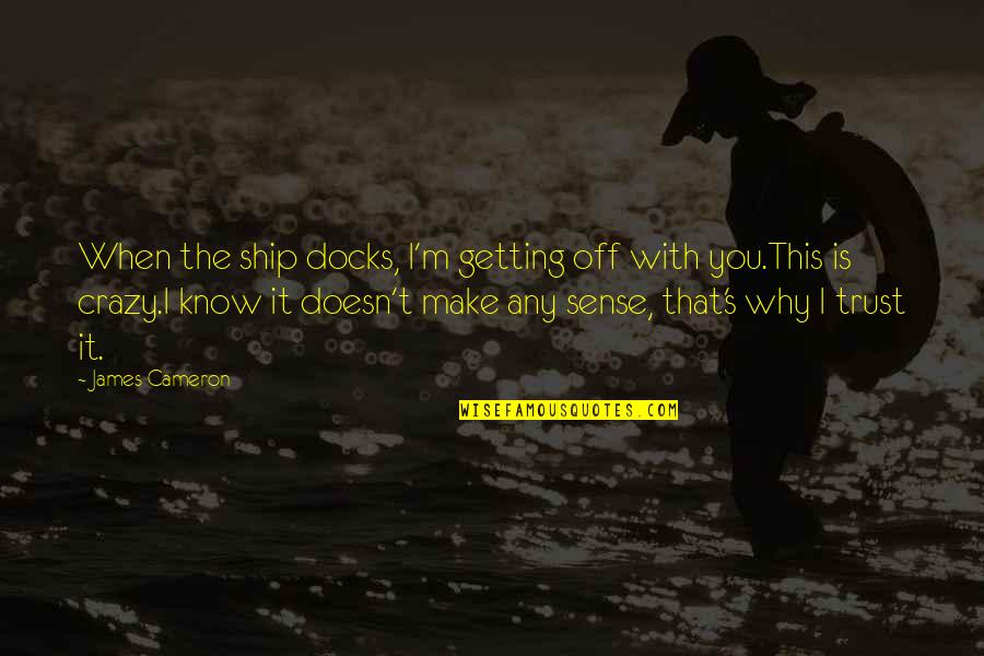 Crazy's Quotes By James Cameron: When the ship docks, I'm getting off with
