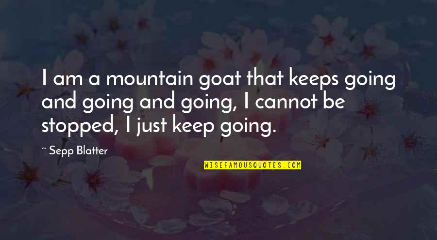 Cre Quote Quotes By Sepp Blatter: I am a mountain goat that keeps going