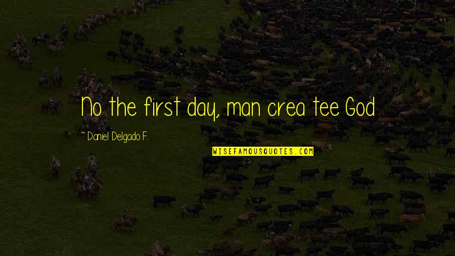 Crea 2 Quotes By Daniel Delgado F.: No the first day, man crea tee God Crea 2 Quotes By Daniel Delgado F.: No the first day, man crea tee God