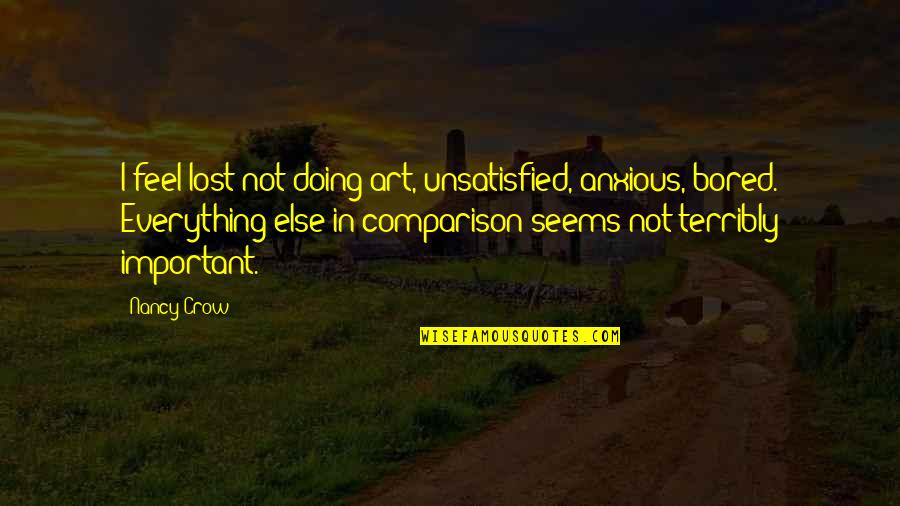Creachter Quotes By Nancy Crow: I feel lost not doing art, unsatisfied, anxious, Creachter Quotes By Nancy Crow: I feel lost not doing art, unsatisfied, anxious,