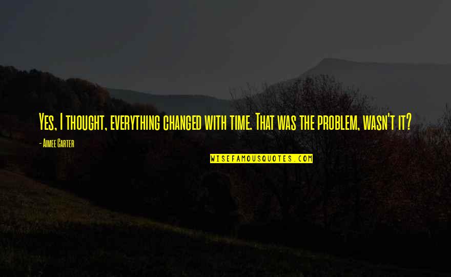 Creada Quotes By Aimee Carter: Yes, I thought, everything changed with time. That