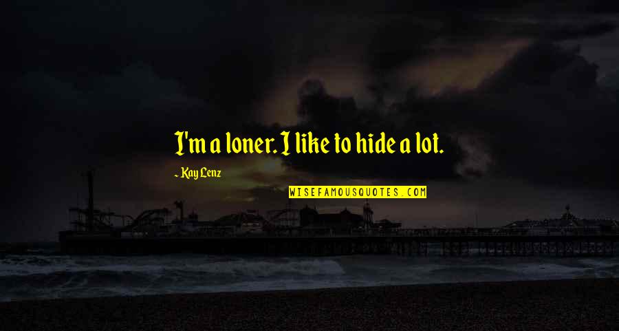 Creada Quotes By Kay Lenz: I'm a loner. I like to hide a Creada Quotes By Kay Lenz: I'm a loner. I like to hide a
