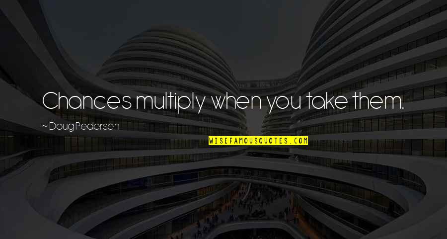 Creador De Logos Quotes By Doug Pedersen: Chances multiply when you take them.