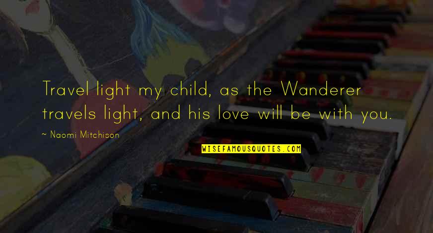Creadores Universitarios Quotes By Naomi Mitchison: Travel light my child, as the Wanderer travels Creadores Universitarios Quotes By Naomi Mitchison: Travel light my child, as the Wanderer travels