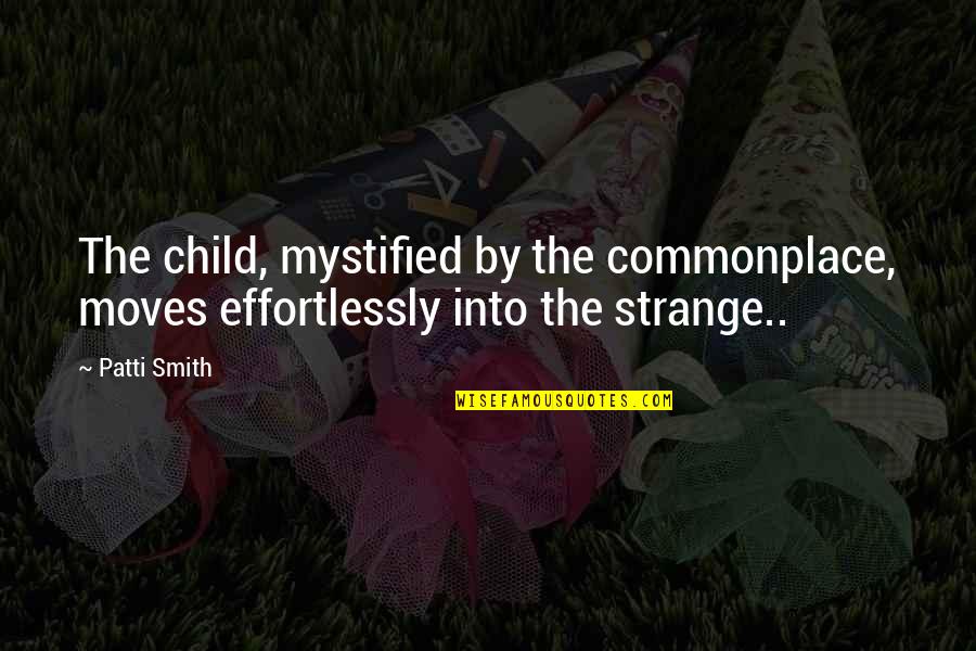 Creakily Ender Quotes By Patti Smith: The child, mystified by the commonplace, moves effortlessly