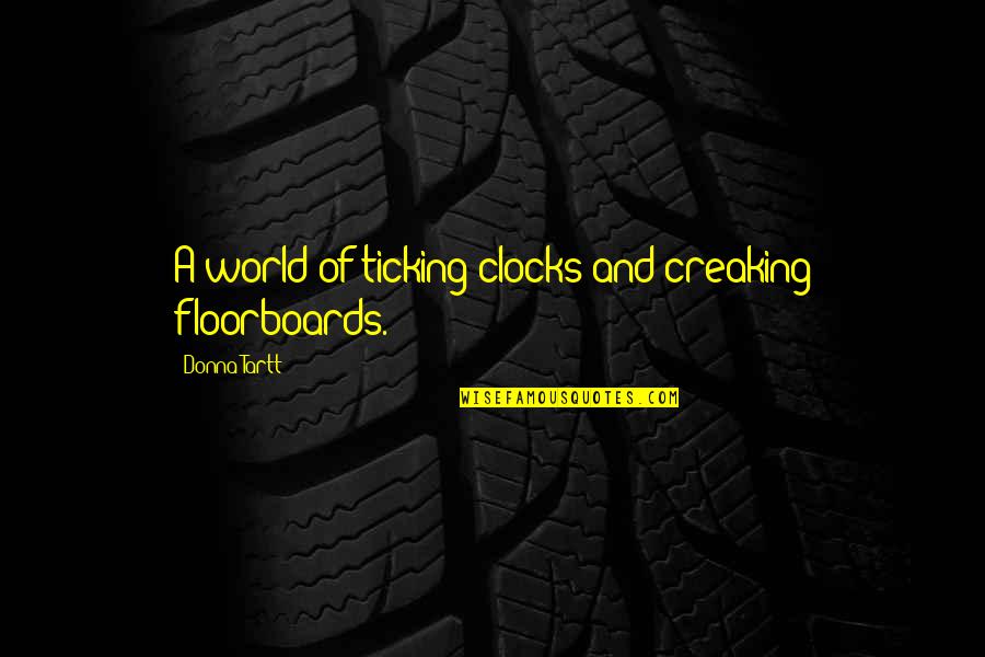 Creaking Quotes By Donna Tartt: A world of ticking clocks and creaking floorboards.