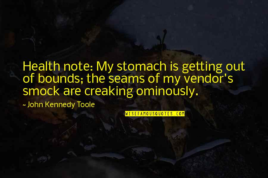 Creaking Quotes By John Kennedy Toole: Health note: My stomach is getting out of