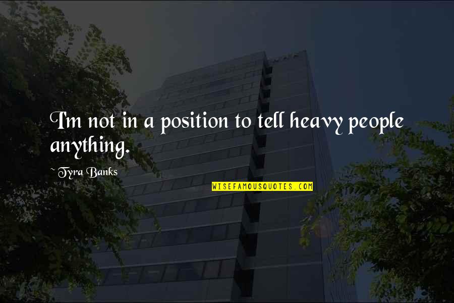 Creaking Quotes By Tyra Banks: I'm not in a position to tell heavy