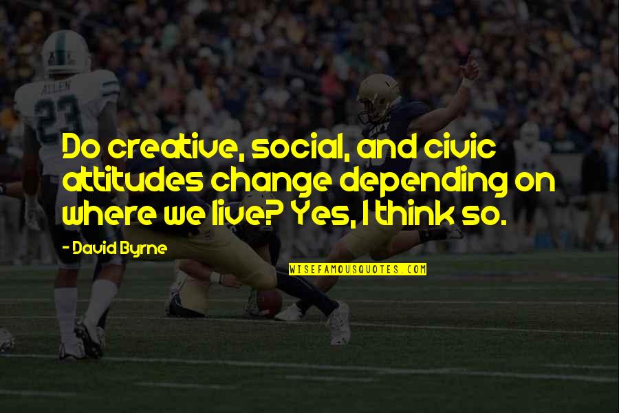 Creakings Quotes By David Byrne: Do creative, social, and civic attitudes change depending