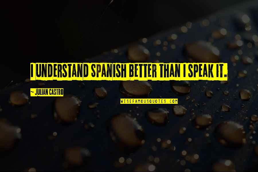 Creakings Quotes By Julian Castro: I understand Spanish better than I speak it.