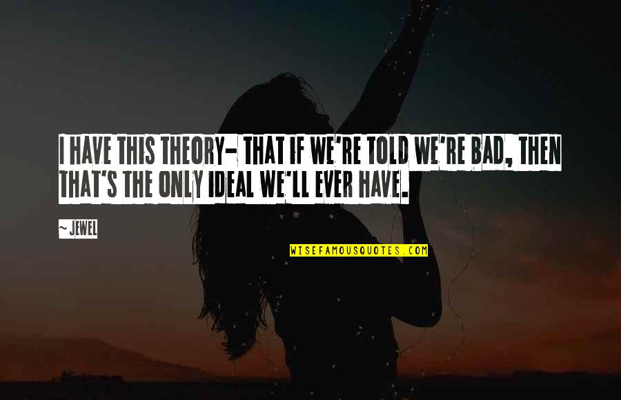 Creaky Quotes By Jewel: I have this theory- that if we're told Creaky Quotes By Jewel: I have this theory- that if we're told