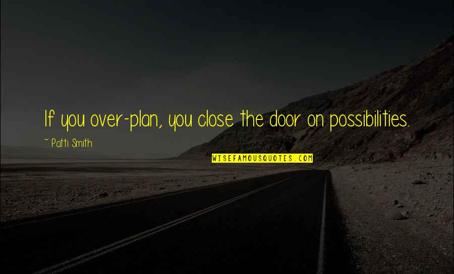 Crealys Quotes By Patti Smith: If you over-plan, you close the door on