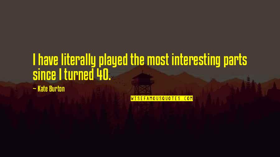 Cream Sits Quotes By Kate Burton: I have literally played the most interesting parts