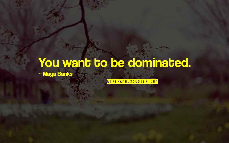 Creaminess Quotes By Maya Banks: You want to be dominated.