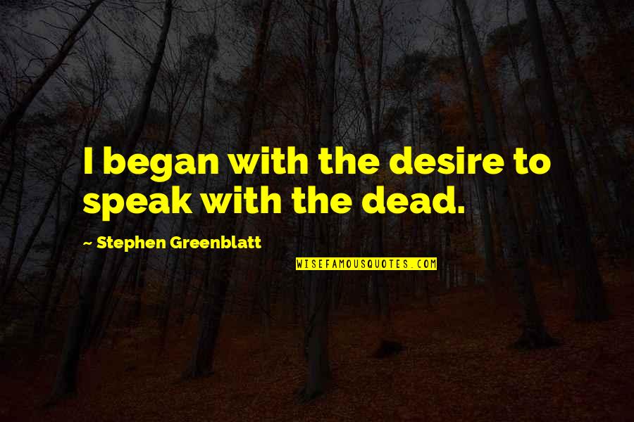 Creamining Quotes By Stephen Greenblatt: I began with the desire to speak with