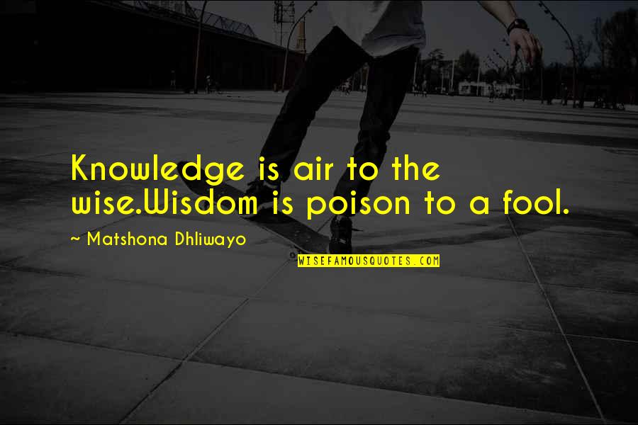 Creams For Burns Quotes By Matshona Dhliwayo: Knowledge is air to the wise.Wisdom is poison