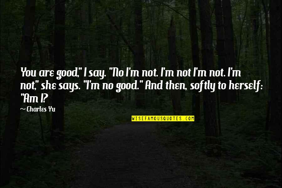 Creando Riquezas Quotes By Charles Yu: You are good," I say. "No I'm not.