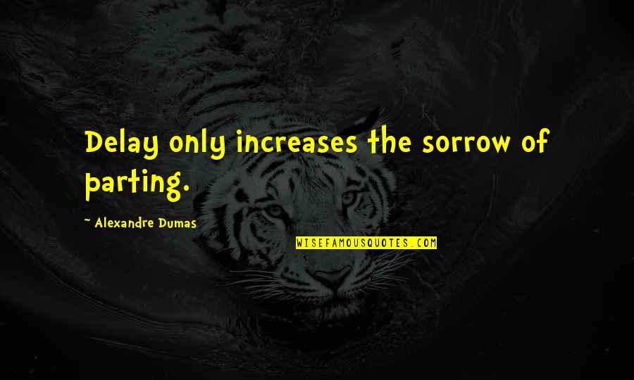 Crearan Quotes By Alexandre Dumas: Delay only increases the sorrow of parting. Crearan Quotes By Alexandre Dumas: Delay only increases the sorrow of parting.