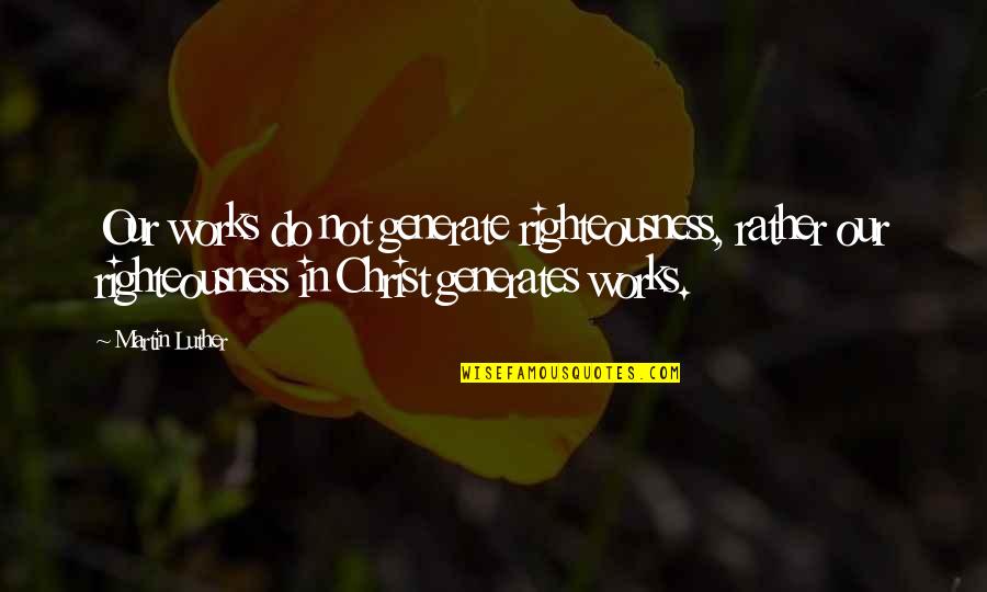Creases In Ear Quotes By Martin Luther: Our works do not generate righteousness, rather our