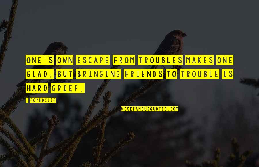 Creases In Ear Quotes By Sophocles: One's own escape from troubles makes one glad;