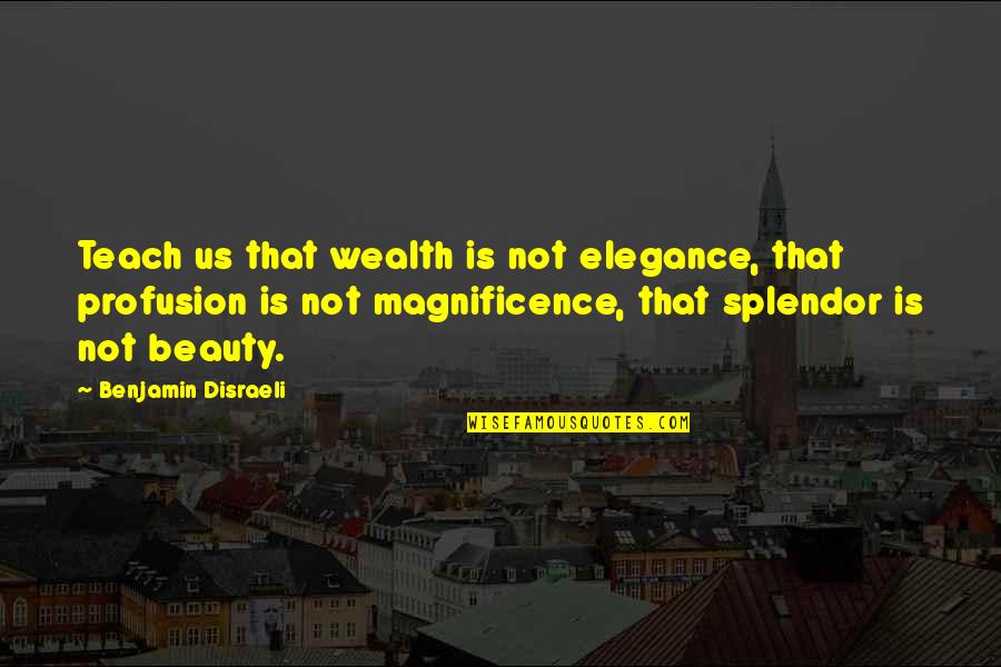 Creasian Quotes By Benjamin Disraeli: Teach us that wealth is not elegance, that