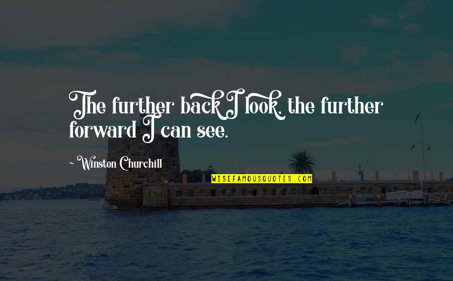 Creasy Man Quotes By Winston Churchill: The further back I look, the further forward