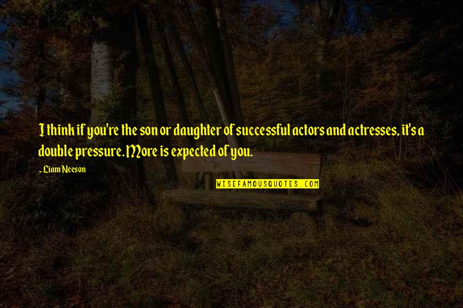 Create A Great Day Quotes By Liam Neeson: I think if you're the son or daughter Create A Great Day Quotes By Liam Neeson: I think if you're the son or daughter