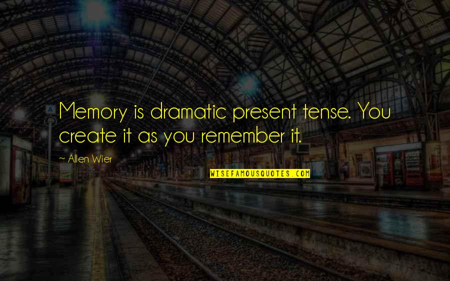 Create A Memory Quotes By Allen Wier: Memory is dramatic present tense. You create it