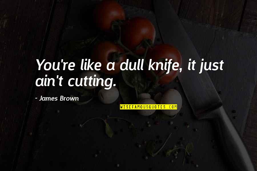 Create An Inspirational Quote Quotes By James Brown: You're like a dull knife, it just ain't Create An Inspirational Quote Quotes By James Brown: You're like a dull knife, it just ain't