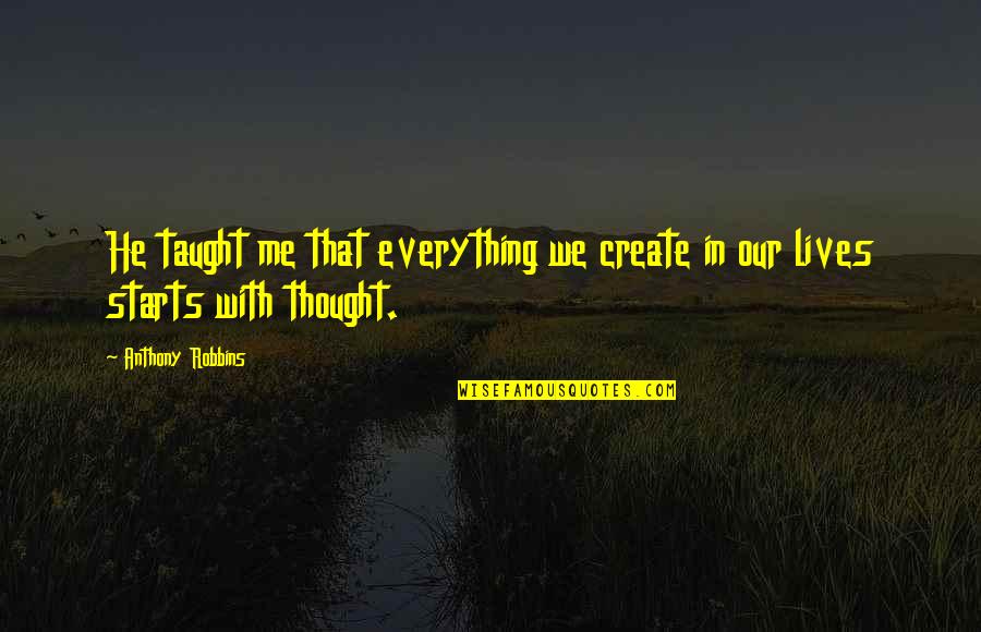 Create In Me Quotes By Anthony Robbins: He taught me that everything we create in Create In Me Quotes By Anthony Robbins: He taught me that everything we create in