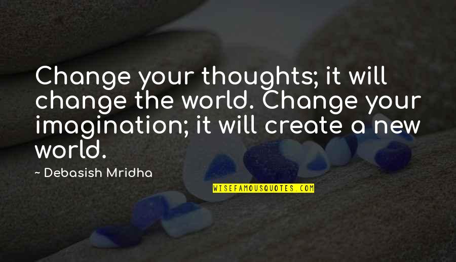Create My Own Happiness Quotes By Debasish Mridha: Change your thoughts; it will change the world.