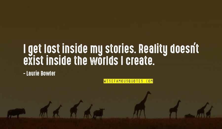 Create My Quotes By Laurie Bowler: I get lost inside my stories. Reality doesn't
