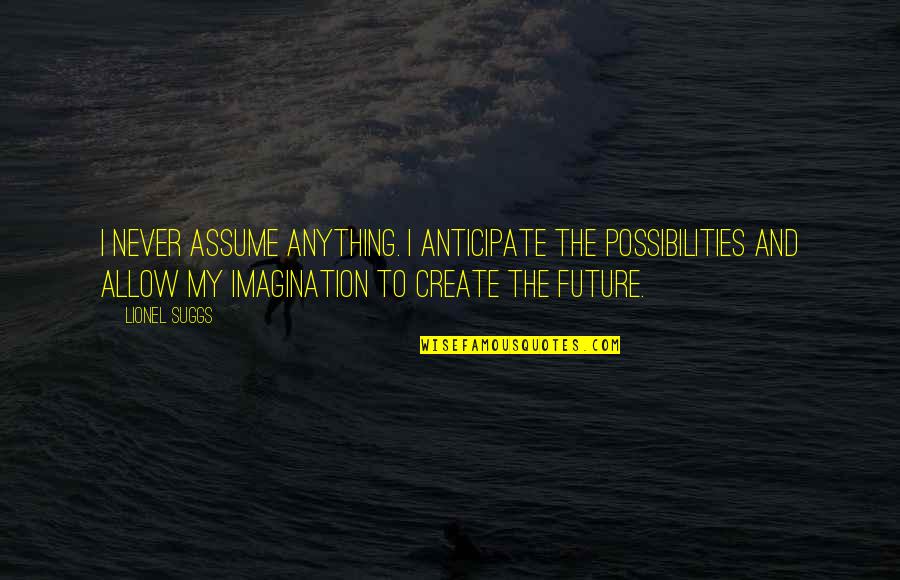 Create My Quotes By Lionel Suggs: I never assume anything. I anticipate the possibilities